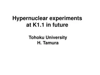 Hypernuclear experiments at K1.1 in future Tohoku University H. Tamura