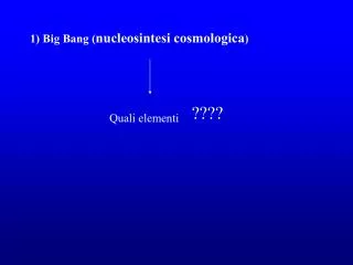 1) Big Bang ( nucleosintesi cosmologica )
