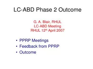 LC-ABD Phase 2 Outcome G. A. Blair, RHUL LC-ABD Meeting RHUL 12 th April 2007