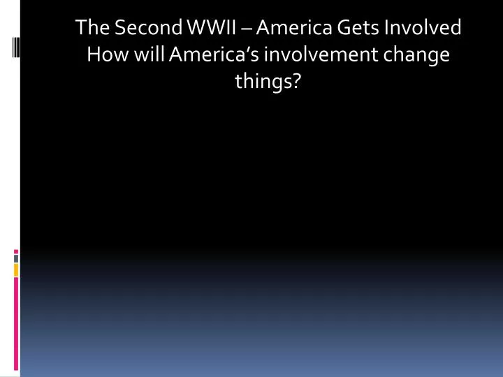 the second wwii america gets involved how will america s involvement change things
