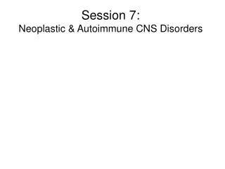 Session 7: Neoplastic &amp; Autoimmune CNS Disorders