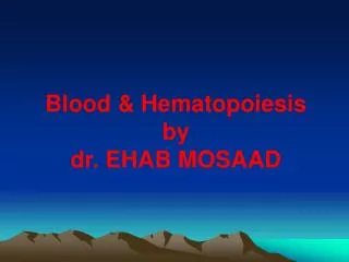 Blood &amp; Hematopoiesis by dr. EHAB MOSAAD