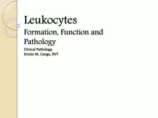 Leukocytes Formation, Function and Pathology Clinical Pathology Kristin M. Canga, RVT