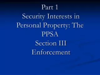 Part 1 Security Interests in Personal Property: The PPSA Section III Enforcement