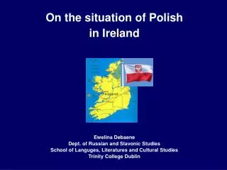 On the situation of Polish in Ireland Ewelina Debaene Dept. of Russian and Slavonic Studies