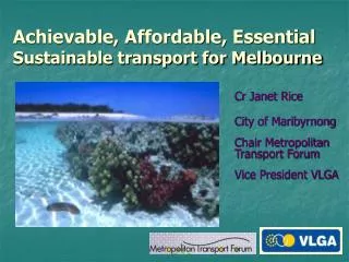 Cr Janet Rice 	City of Maribyrnong 	Chair Metropolitan Transport Forum 	Vice President VLGA
