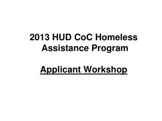 2013 HUD CoC Homeless Assistance Program Applicant Workshop