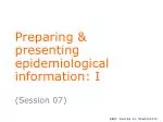 Preparing &amp; presenting epidemiological information: I - slide 1
