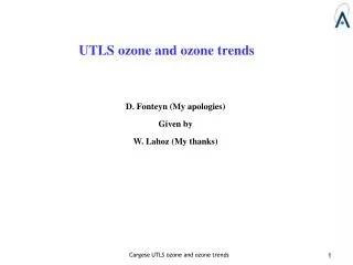 UTLS ozone and ozone trends D. Fonteyn (My apologies) Given by W. Lahoz (My thanks)