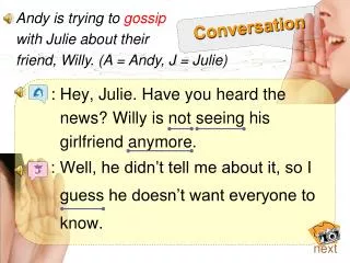: Hey, Julie. Have you heard the news? Willy is not seeing his