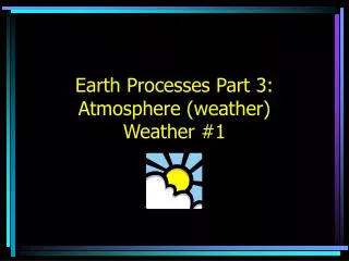 Earth Processes Part 3: Atmosphere (weather) Weather #1