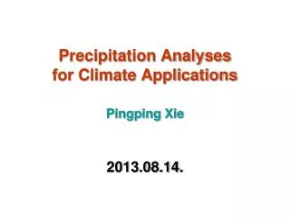 Precipitation Analyses for Climate Applications Pingping Xie 2013.08.14.