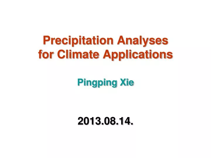 precipitation analyses for climate applications pingping xie 2013 08 14