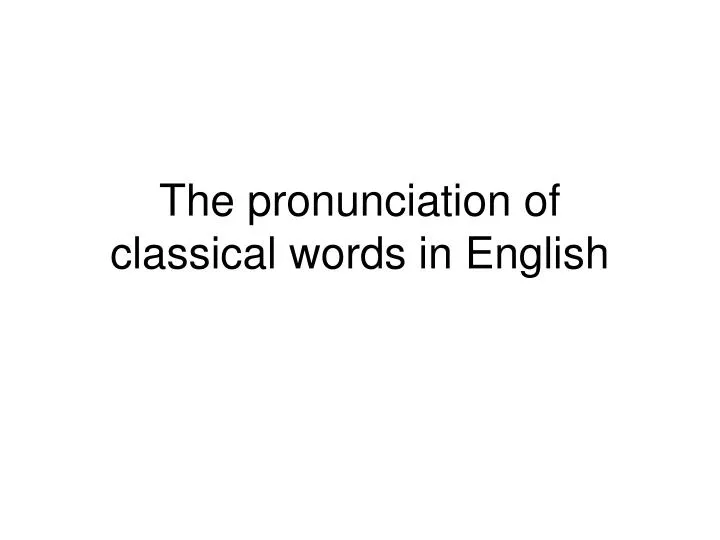the pronunciation of classical words in english