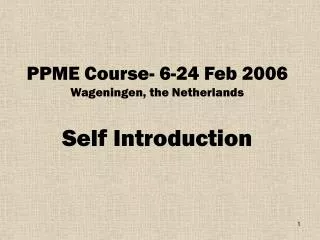 PPME Course- 6-24 Feb 2006 Wageningen, the Netherlands Self Introduction