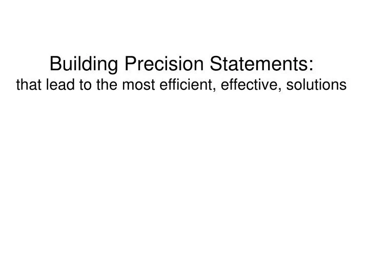 building precision statements that lead to the most efficient effective solutions