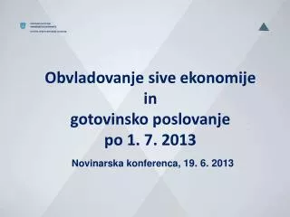 obvladovanje sive ekonomije in gotovinsko poslovanje po 1 7 2013 novinarska konferenca 19 6 2013