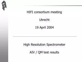 HIFI consortium meeting Utrecht 19 April 2004 High Resolution Spectrometer AIV / QM test results