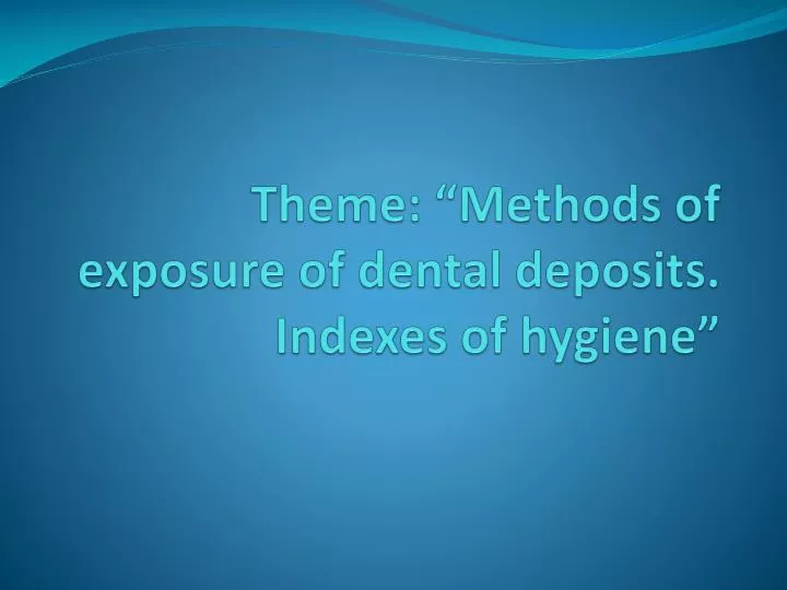 theme methods of exposure of dental deposits indexes of hygiene