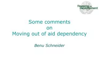 Some comments on Moving out of aid dependency Benu Schneider