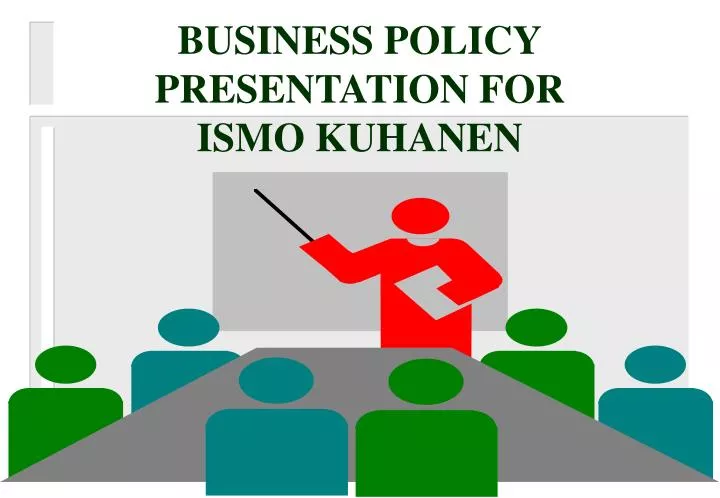business policy presentation for ismo kuhanen