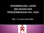 EPIDEMIOLOGI, LATAR BELAKANG DAN PERKEMBANGAN HIV/AIDS - slide 1
