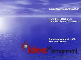Ideamanagement.nl Rene Blok (Holland) Hans Michielsen (Norway) Ideamanagement is life