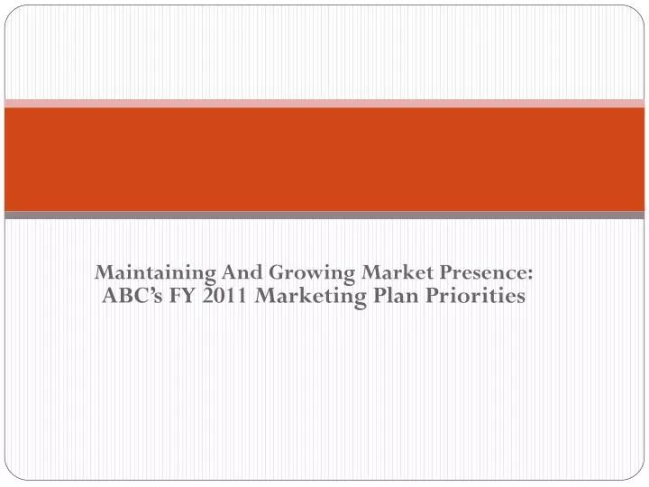 maintaining and growing market presence abc s fy 2011 marketing plan priorities