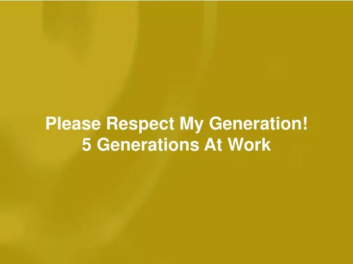 please respect my generation 5 generations at work