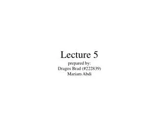 Lecture 5 prepared by: Dragos Brad (#222839) Mariam Abdi