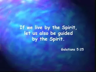 If we live by the Spirit, let us also be guided by the Spirit. Galatians 5:25