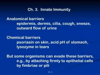 Ch. 3. Innate Immunity Anatomical barriers 	epidermis, dermis, cilia, cough, sneeze,