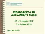 BIOSICUREZZA IN ALLEVAMENTI SUINI 12 e 13 maggio 2010 3 e 4 giugno 2010 Dott. Mario Celli - slide 1