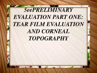 5eePRELIMINARY EVALUATION PART ONE: TEAR FILM EVALUATION AND CORNEAL TOPOGRAPHY