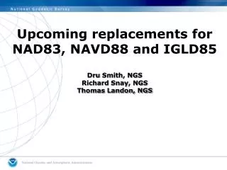 Upcoming replacements for NAD83, NAVD88 and IGLD85 Dru Smith, NGS Richard Snay , NGS