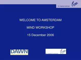 WELCOME TO AMSTERDAM MIND WORKSHOP 15 December 2006