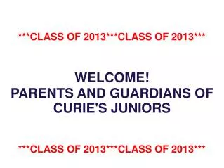 ***CLASS OF 2013***CLASS OF 2013*** WELCOME! PARENTS AND GUARDIANS OF CURIE'S JUNIORS