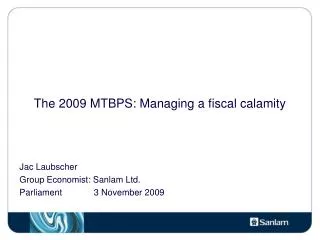 The 2009 MTBPS: Managing a fiscal calamity Jac Laubscher Group Economist: Sanlam Ltd.