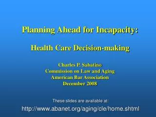 Planning Ahead for Incapacity: Health Care Decision-making Charles P. Sabatino
