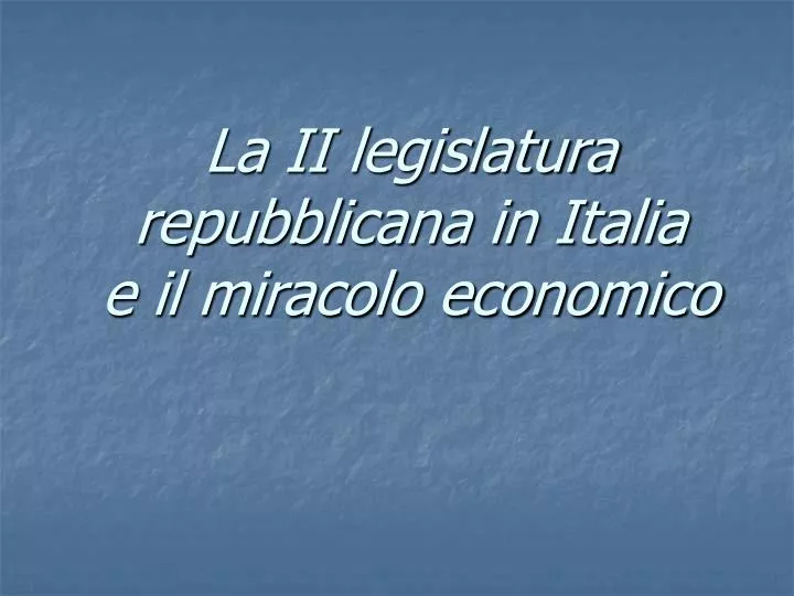 la ii legislatura repubblicana in italia e il miracolo economico