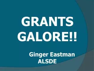 GRANTS GALORE!! 	Ginger Eastman ALSDE