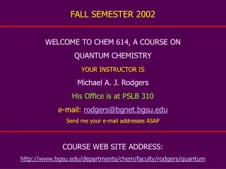 FALL SEMESTER 2002 WELCOME TO CHEM 614, A COURSE ON QUANTUM CHEMISTRY YOUR INSTRUCTOR IS