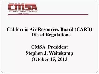California Air Resources Board (CARB) Diesel Regulations CMSA President Stephen J. Weitekamp
