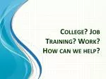 College? Job Training? Work? How can we help? - slide 1