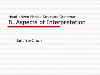 Head-driven Phrase Structure Grammar 8. Aspects of Interpretation
