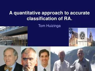 A quantitative approach to accurate classification of RA. Tom Huizinga