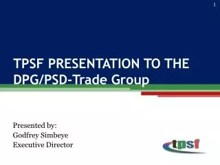 TPSF PRESENTATION TO THE DPG/PSD-Trade Group