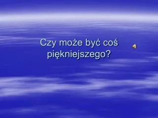 czy mo e by co pi kniejszego