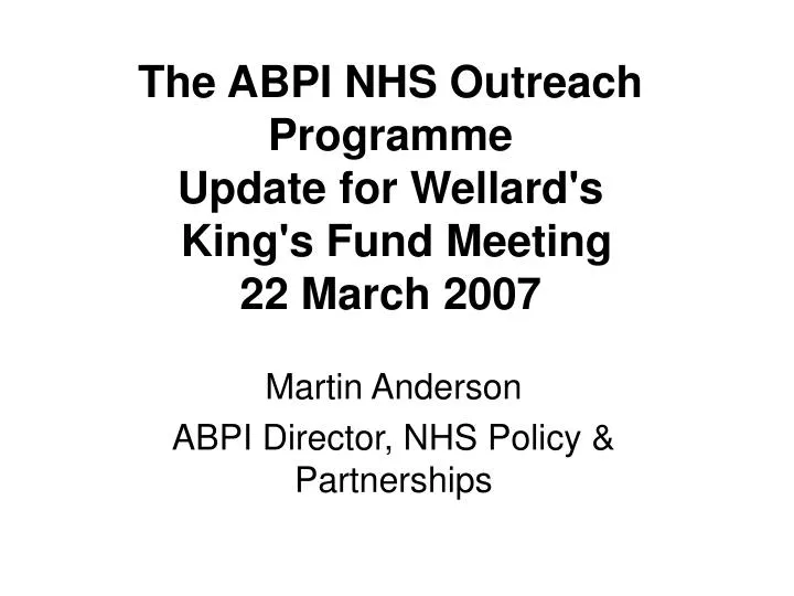 the abpi nhs outreach programme update for wellard s king s fund meeting 22 march 2007