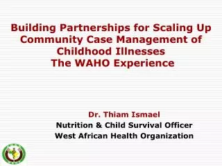 Dr. Thiam Ismael Nutrition &amp; Child Survival Officer West African Health Organization